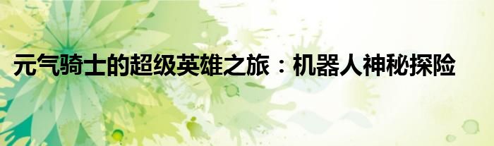 元气骑士的超级英雄之旅：机器人神秘探险
