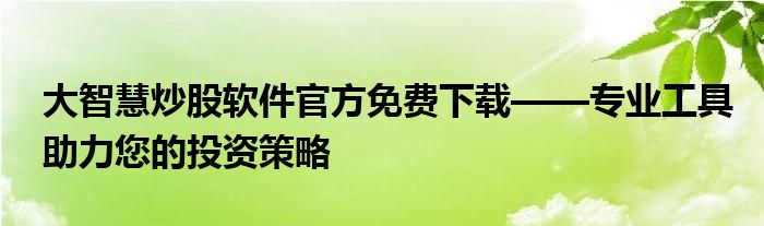 大智慧炒股软件官方免费下载——专业工具助力您的投资策略