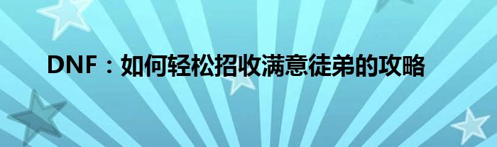DNF：如何轻松招收满意徒弟的攻略