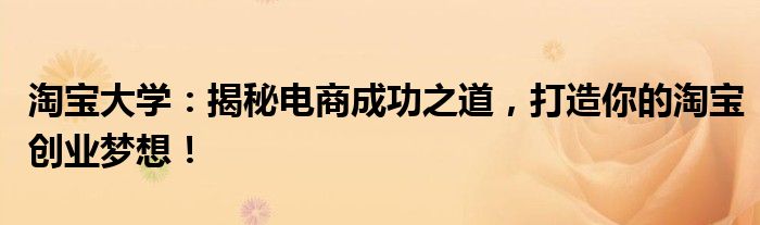 淘宝大学：揭秘电商成功之道，打造你的淘宝创业梦想！