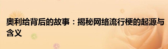 奥利给背后的故事：揭秘网络流行梗的起源与含义