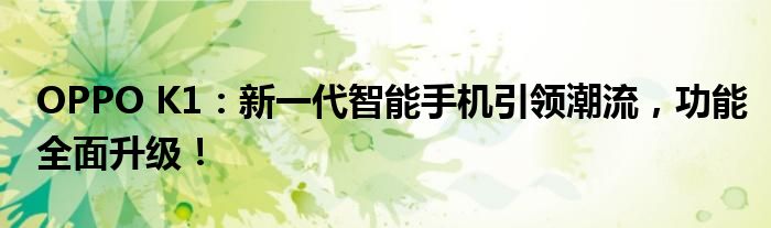 OPPO K1：新一代智能手机引领潮流，功能全面升级！