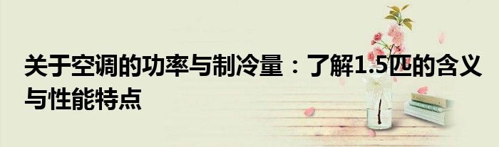 关于空调的功率与制冷量：了解1.5匹的含义与性能特点