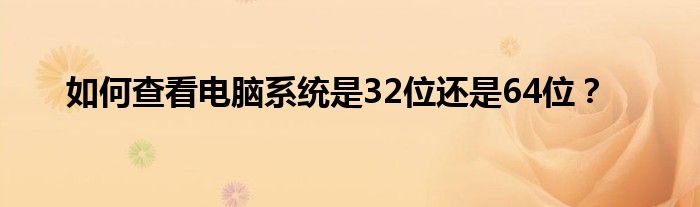 如何查看电脑系统是32位还是64位？