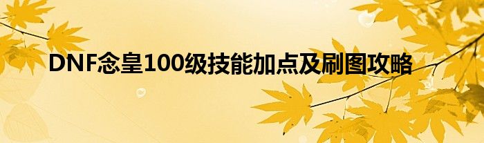DNF念皇100级技能加点及刷图攻略