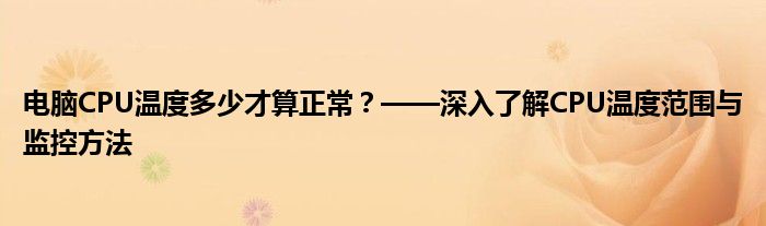 电脑CPU温度多少才算正常？——深入了解CPU温度范围与监控方法