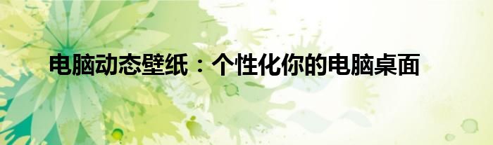 电脑动态壁纸：个性化你的电脑桌面