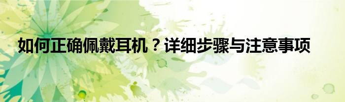 如何正确佩戴耳机？详细步骤与注意事项