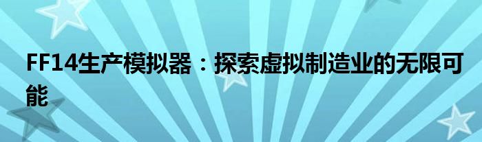 FF14生产模拟器：探索虚拟制造业的无限可能