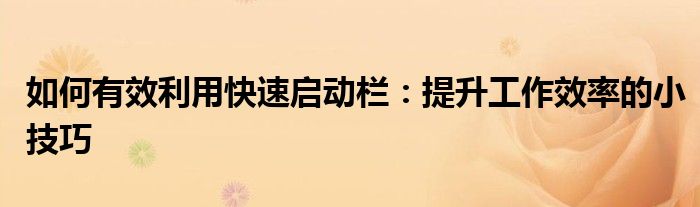 如何有效利用快速启动栏：提升工作效率的小技巧