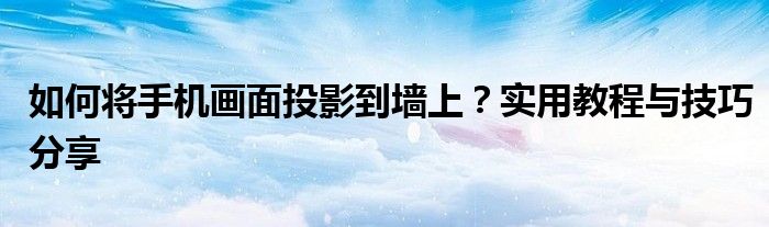 如何将手机画面投影到墙上？实用教程与技巧分享