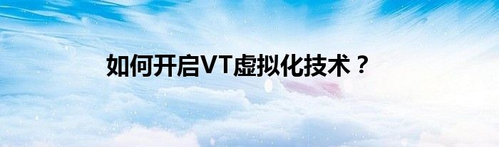 如何开启VT虚拟化技术？