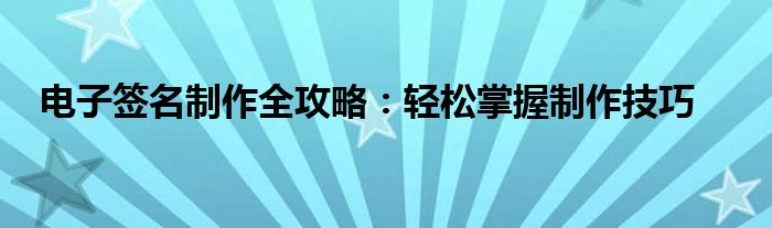 电子签名制作全攻略：轻松掌握制作技巧