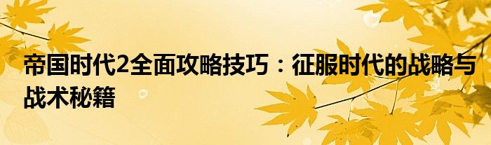 帝国时代2全面攻略技巧：征服时代的战略与战术秘籍