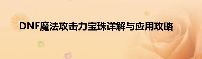 DNF魔法攻击力宝珠详解与应用攻略