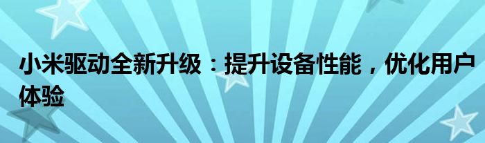 小米驱动全新升级：提升设备性能，优化用户体验