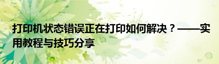 打印机状态错误正在打印如何解决？——实用教程与技巧分享