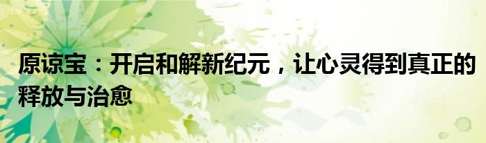 原谅宝：开启和解新纪元，让心灵得到真正的释放与治愈