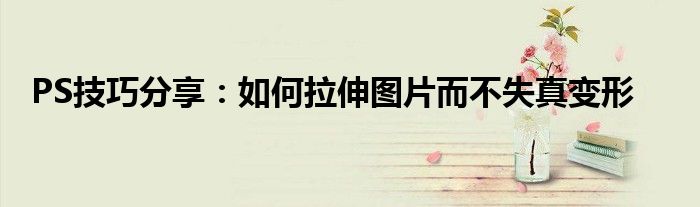 PS技巧分享：如何拉伸图片而不失真变形