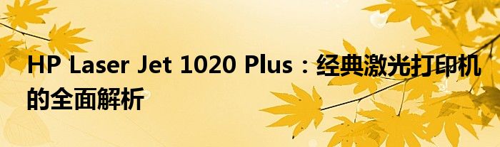 HP Laser Jet 1020 Plus：经典激光打印机的全面解析