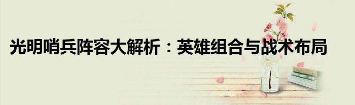 光明哨兵阵容大解析：英雄组合与战术布局