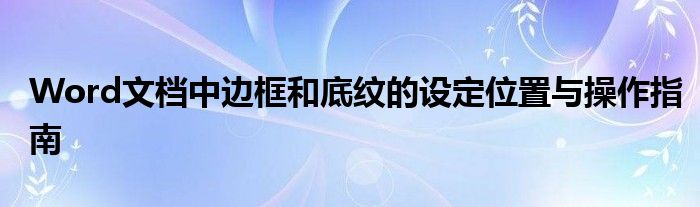 Word文档中边框和底纹的设定位置与操作指南
