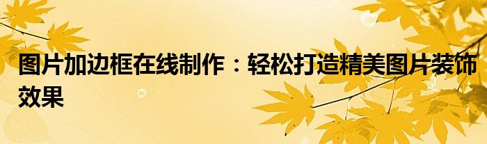 图片加边框在线制作：轻松打造精美图片装饰效果