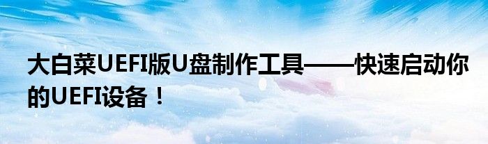 大白菜UEFI版U盘制作工具——快速启动你的UEFI设备！