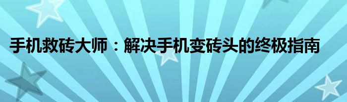 手机救砖大师：解决手机变砖头的终极指南