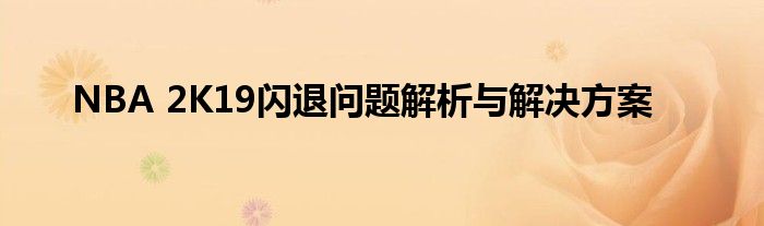 NBA 2K19闪退问题解析与解决方案