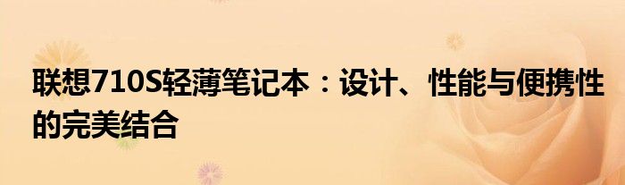 联想710S轻薄笔记本：设计、性能与便携性的完美结合