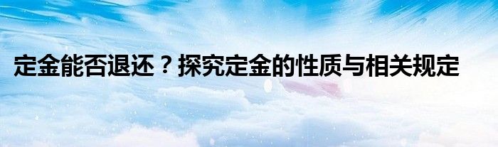 定金能否退还？探究定金的性质与相关规定