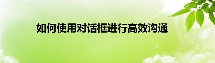 如何使用对话框进行高效沟通