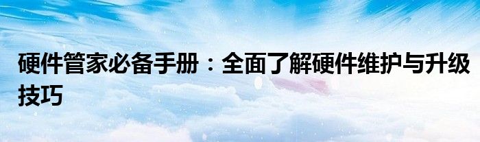 硬件管家必备手册：全面了解硬件维护与升级技巧