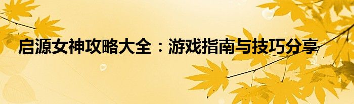 启源女神攻略大全：游戏指南与技巧分享