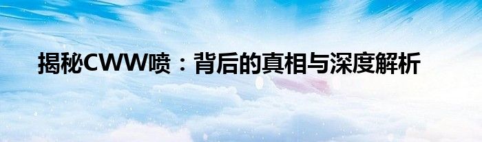 揭秘CWW喷：背后的真相与深度解析