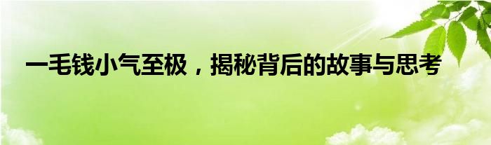 一毛钱小气至极，揭秘背后的故事与思考
