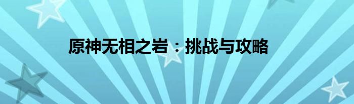 原神无相之岩：挑战与攻略