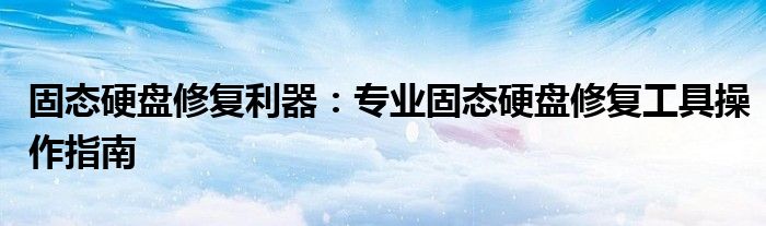 固态硬盘修复利器：专业固态硬盘修复工具操作指南