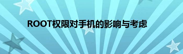 ROOT权限对手机的影响与考虑