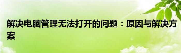 解决电脑管理无法打开的问题：原因与解决方案