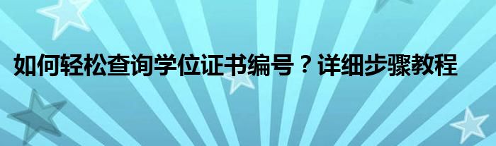 如何轻松查询学位证书编号？详细步骤教程