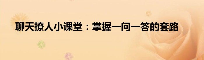 聊天撩人小课堂：掌握一问一答的套路