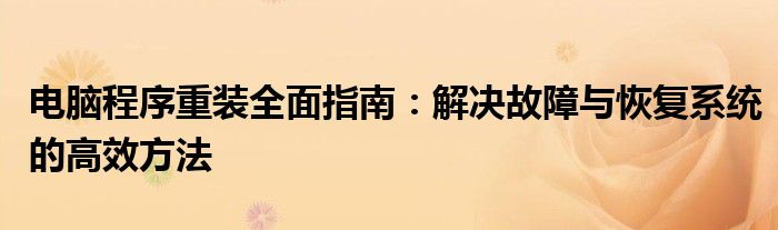 电脑程序重装全面指南：解决故障与恢复系统的高效方法