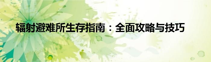 辐射避难所生存指南：全面攻略与技巧