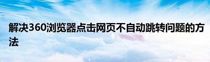 解决360浏览器点击网页不自动跳转问题的方法