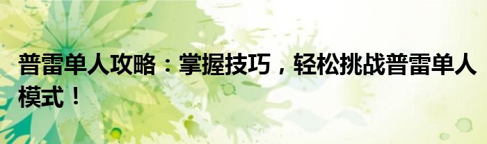 普雷单人攻略：掌握技巧，轻松挑战普雷单人模式！