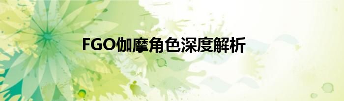 FGO伽摩角色深度解析
