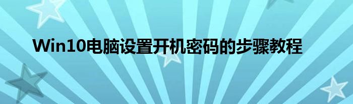 Win10电脑设置开机密码的步骤教程