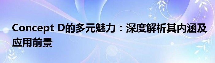 Concept D的多元魅力：深度解析其内涵及应用前景